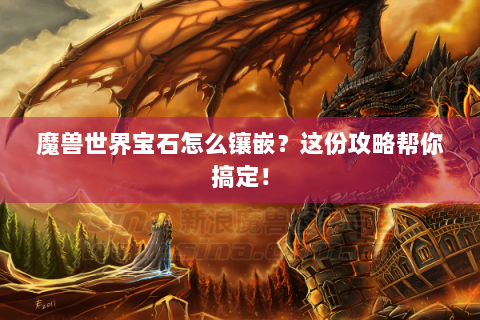魔兽世界宝石怎么镶嵌？这份攻略帮你搞定！