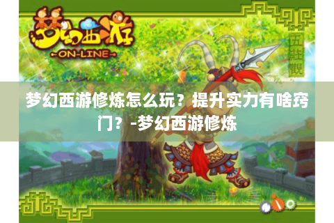 梦幻西游修炼怎么玩？提升实力有啥窍门？-梦幻西游修炼