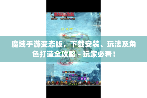 魔域手游变态版，下载安装、玩法及角色打造全攻略 - 玩家必看！