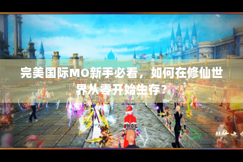 完美国际MO新手必看，如何在修仙世界从零开始生存？