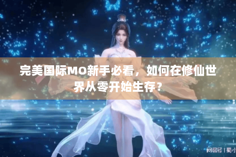 完美国际MO新手必看，如何在修仙世界从零开始生存？