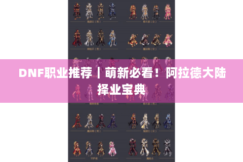 DNF职业推荐｜萌新必看！阿拉德大陆择业宝典