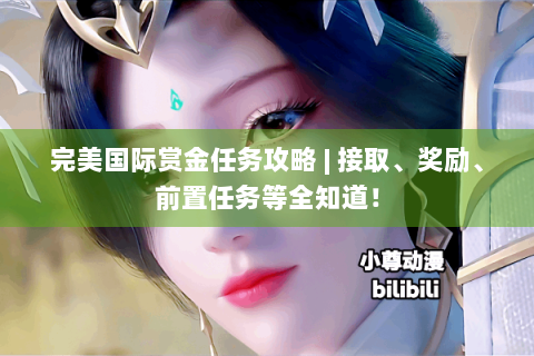 完美国际赏金任务攻略 | 接取、奖励、前置任务等全知道！