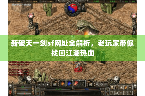 新破天一剑sf网址全解析，老玩家带你找回江湖热血