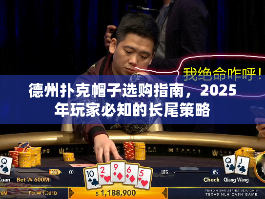 德州扑克帽子选购指南，2025年玩家必知的长尾策略