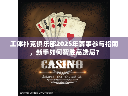工体扑克俱乐部2025年赛事参与指南，新手如何智胜高端局？