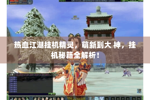 热血江湖挂机精灵，萌新到大 神，挂机秘籍全解析！