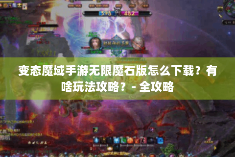 变态魔域手游无限魔石版怎么下载？有啥玩法攻略？- 全攻略