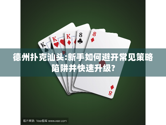 德州扑克汕头:新手如何避开常见策略陷阱并快速升级?