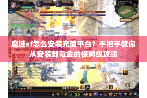 魔域sf怎么安装充值平台？手把手教你从安装到氪金的保姆级攻略