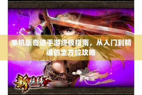 单机版奇迹手游终极指南，从入门到精通的全方位攻略