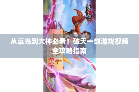 从菜鸟到大神必看！破天一剑游戏视频全攻略指南
