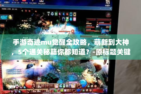 手游奇迹mu觉醒全攻略，萌新到大神，5个通关秘籍你都知道？-原标题关键词保留