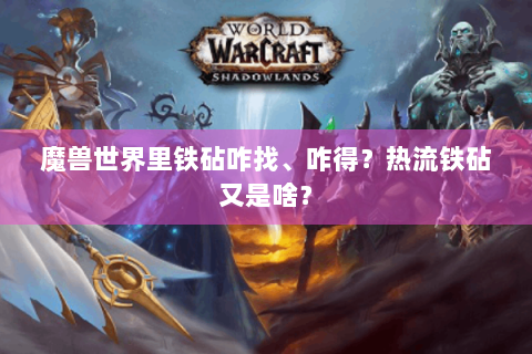 魔兽世界里铁砧咋找、咋得？热流铁砧又是啥？