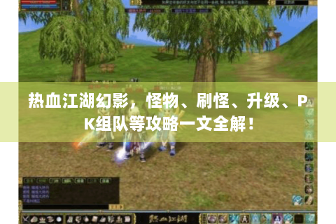 热血江湖幻影，怪物、刷怪、升级、PK组队等攻略一文全解！