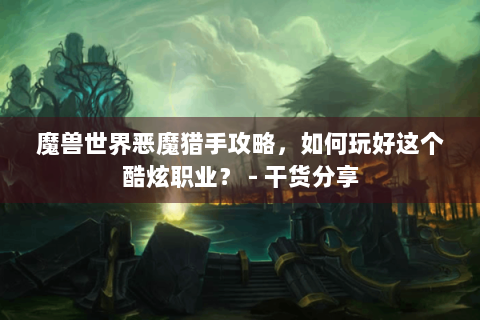 魔兽世界恶魔猎手攻略，如何玩好这个酷炫职业？ - 干货分享