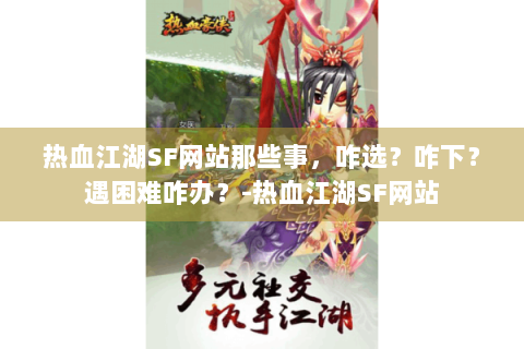 热血江湖SF网站那些事，咋选？咋下？遇困难咋办？-热血江湖SF网站
