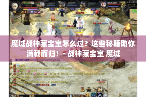 魔域战神藏宝室怎么过？这些秘籍助你满载而归！- 战神藏宝室 魔域