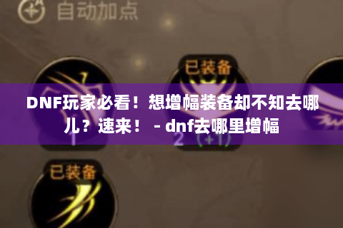 DNF玩家必看！想增幅装备却不知去哪儿？速来！ - dnf去哪里增幅