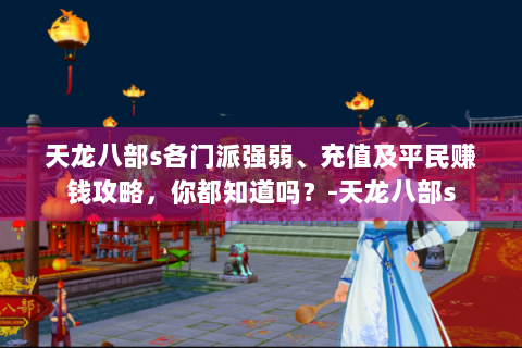 天龙八部s各门派强弱、充值及平民赚钱攻略，你都知道吗？-天龙八部s