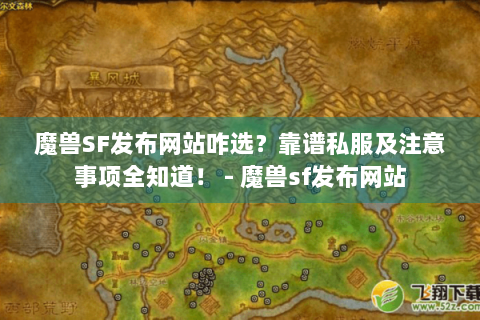 魔兽SF发布网站咋选？靠谱私服及注意事项全知道！ - 魔兽sf发布网站