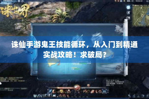 诛仙手游鬼王技能循环，从入门到精通实战攻略！求破局？