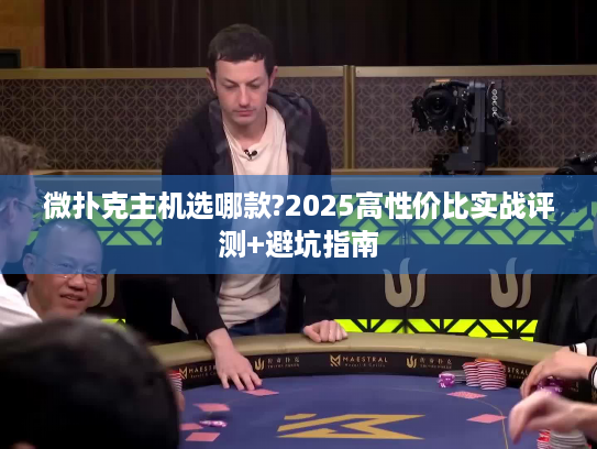 微扑克主机选哪款?2025高性价比实战评测+避坑指南