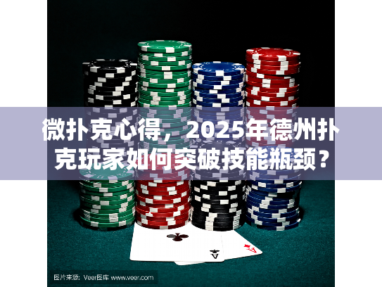微扑克心得，2025年德州扑克玩家如何突破技能瓶颈？