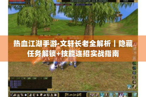 热血江湖手游·文轩长老全解析｜隐藏任务解锁+技能连招实战指南