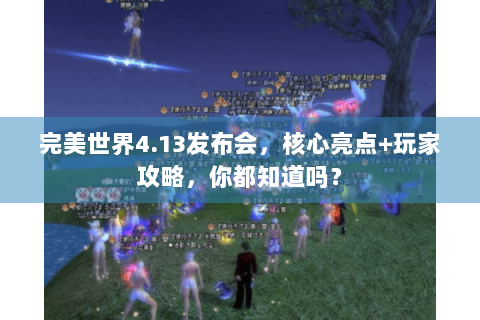 完美世界4.13发布会，核心亮点+玩家攻略，你都知道吗？