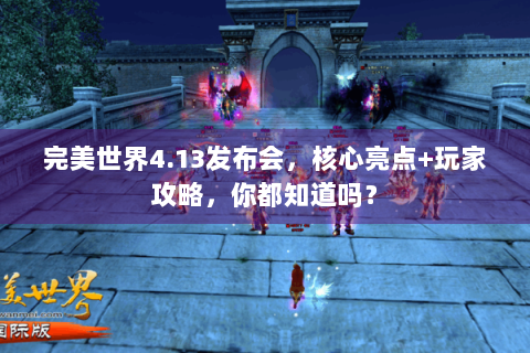 完美世界4.13发布会，核心亮点+玩家攻略，你都知道吗？