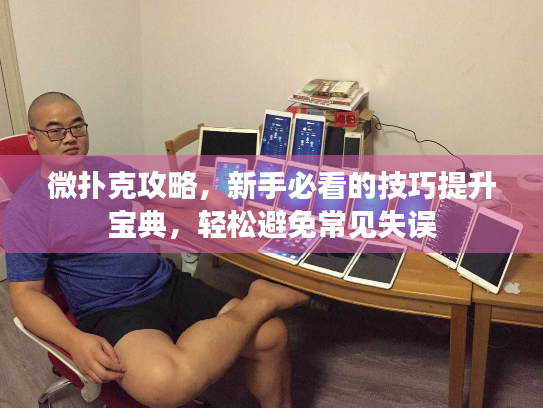 微扑克攻略，新手必看的技巧提升宝典，轻松避免常见失误