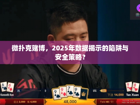 微扑克赌博，2025年数据揭示的陷阱与安全策略？