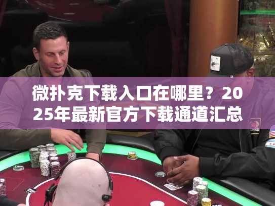 微扑克下载入口在哪里？2025年最新官方下载通道汇总！