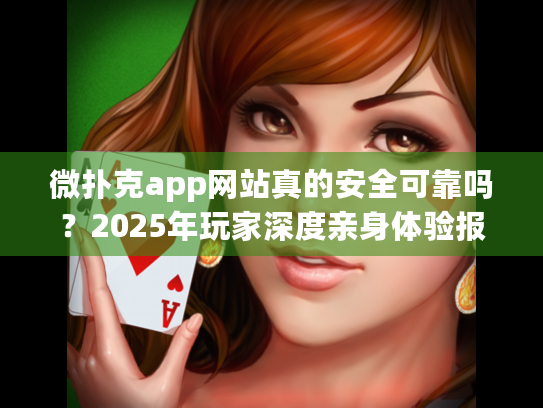 微扑克app网站真的安全可靠吗？2025年玩家深度亲身体验报告