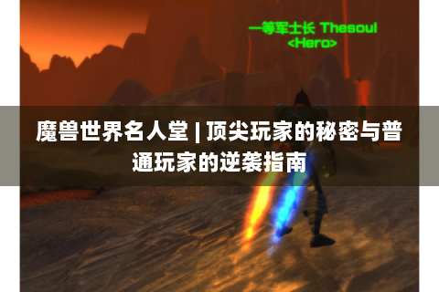 魔兽世界名人堂 | 顶尖玩家的秘密与普通玩家的逆袭指南