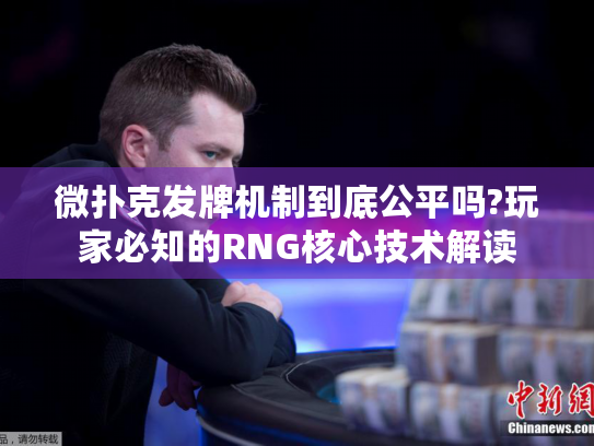 微扑克发牌机制到底公平吗?玩家必知的RNG核心技术解读