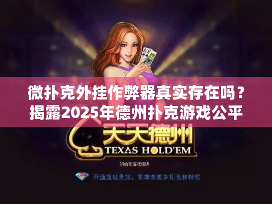 微扑克外挂作弊器真实存在吗？揭露2025年德州扑克游戏公平性真相