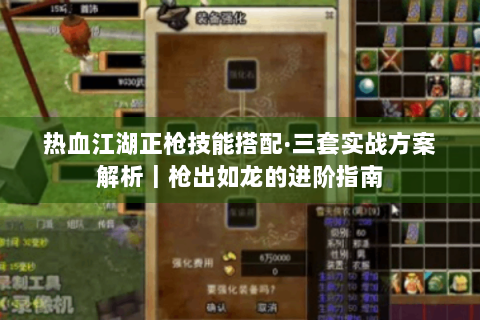 热血江湖正枪技能搭配·三套实战方案解析｜枪出如龙的进阶指南