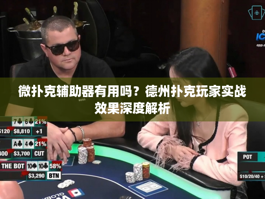 微扑克辅助器有用吗？德州扑克玩家实战效果深度解析