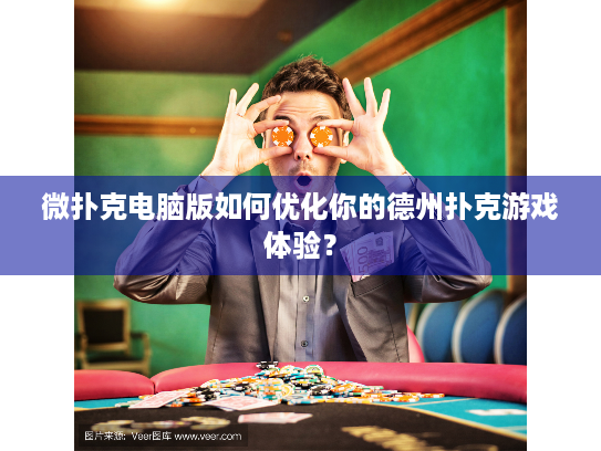 微扑克电脑版如何优化你的德州扑克游戏体验？