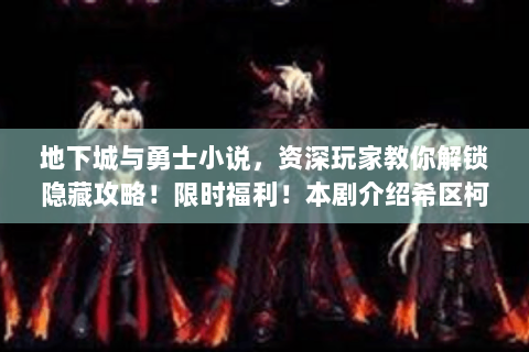 地下城与勇士小说，资深玩家教你解锁隐藏攻略！限时福利！本剧介绍希区柯克的伟大作品