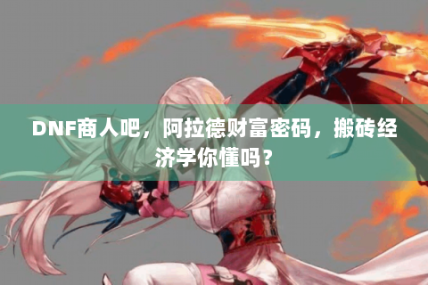 DNF商人吧，阿拉德财富密码，搬砖经济学你懂吗？