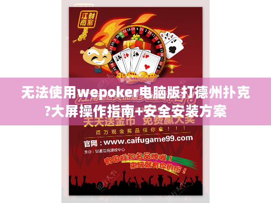 无法使用wepoker电脑版打德州扑克?大屏操作指南+安全安装方案