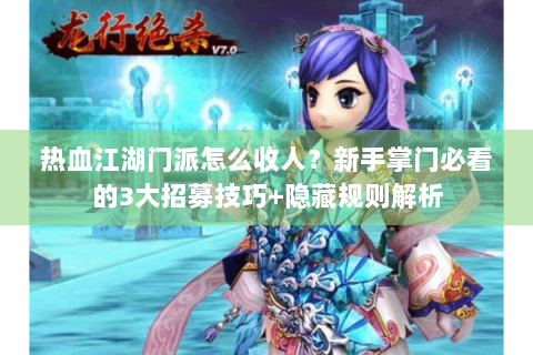 热血江湖门派怎么收人？新手掌门必看的3大招募技巧+隐藏规则解析