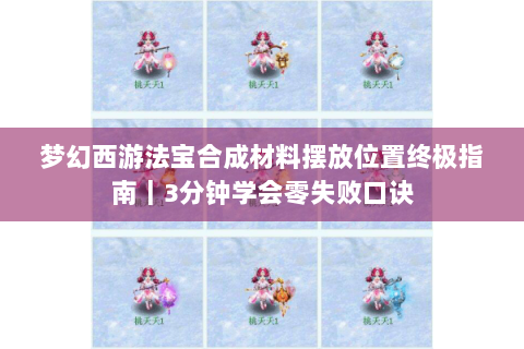 梦幻西游法宝合成材料摆放位置终极指南｜3分钟学会零失败口诀