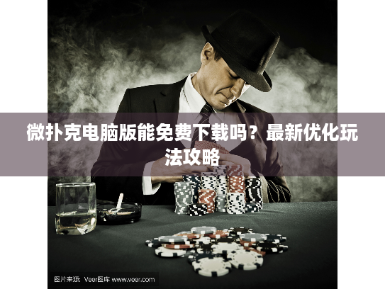 微扑克电脑版能免费下载吗？最新优化玩法攻略