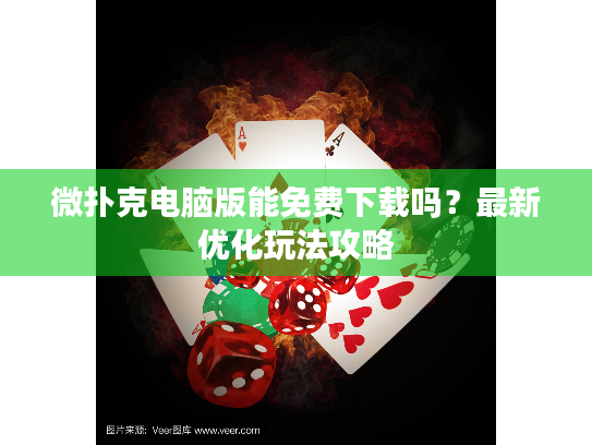 微扑克电脑版能免费下载吗？最新优化玩法攻略