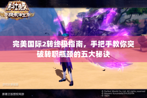 完美国际2转终极指南，手把手教你突破转职瓶颈的五大秘诀