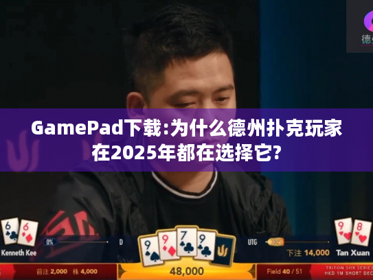 GamePad下载:为什么德州扑克玩家在2025年都在选择它?